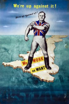 'We're up against it! We work or want', World War II poster, between 1939 and 1946. Creators: Central Office of Information, Unknown.