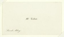 Business card "Mr. Talbot, Lacock Abbey", 1820/77. Creator: William Henry Fox Talbot.